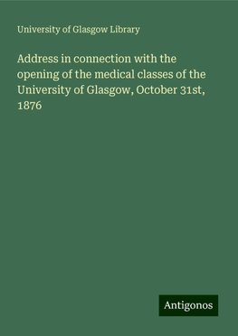 Address in connection with the opening of the medical classes of the University of Glasgow, October 31st, 1876