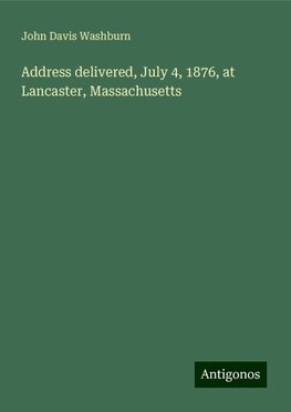 Address delivered, July 4, 1876, at Lancaster, Massachusetts