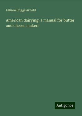 American dairying: a manual for butter and cheese makers