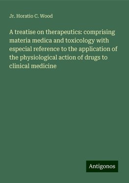 A treatise on therapeutics: comprising materia medica and toxicology with especial reference to the application of the physiological action of drugs to clinical medicine