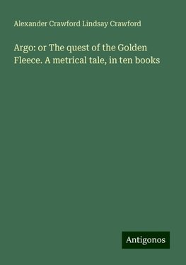 Argo: or The quest of the Golden Fleece. A metrical tale, in ten books