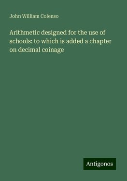 Arithmetic designed for the use of schools: to which is added a chapter on decimal coinage