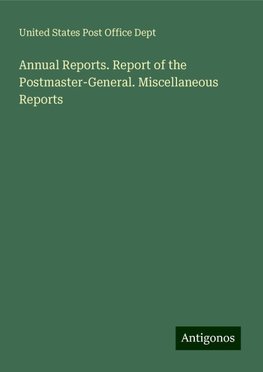 Annual Reports. Report of the Postmaster-General. Miscellaneous Reports