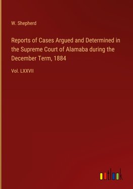 Reports of Cases Argued and Determined in the Supreme Court of Alamaba during the December Term, 1884