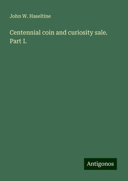 Centennial coin and curiosity sale. Part I.