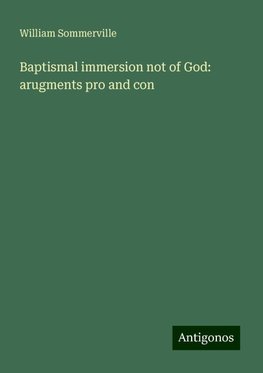 Baptismal immersion not of God: arugments pro and con