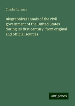 Biographical annals of the civil government of the United States during its first century: from original and official sources