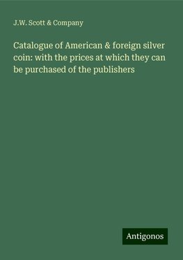 Catalogue of American & foreign silver coin: with the prices at which they can be purchased of the publishers