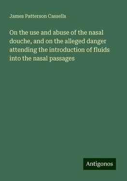 On the use and abuse of the nasal douche, and on the alleged danger attending the introduction of fluids into the nasal passages