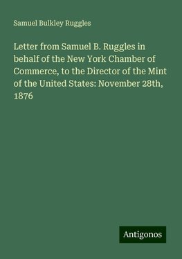 Letter from Samuel B. Ruggles in behalf of the New York Chamber of Commerce, to the Director of the Mint of the United States: November 28th, 1876