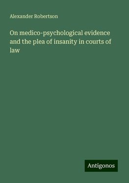 On medico-psychological evidence and the plea of insanity in courts of law