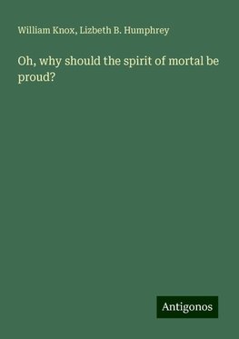 Oh, why should the spirit of mortal be proud?