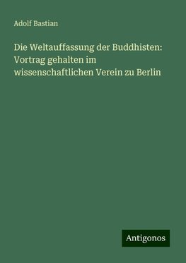 Die Weltauffassung der Buddhisten: Vortrag gehalten im wissenschaftlichen Verein zu Berlin