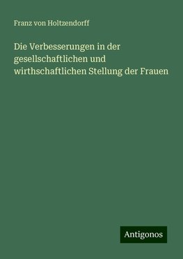 Die Verbesserungen in der gesellschaftlichen und wirthschaftlichen Stellung der Frauen