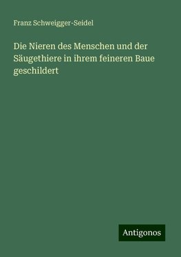 Die Nieren des Menschen und der Säugethiere in ihrem feineren Baue geschildert