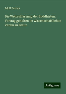 Die Weltauffassung der Buddhisten: Vortrag gehalten im wissenschaftlichen Verein zu Berlin