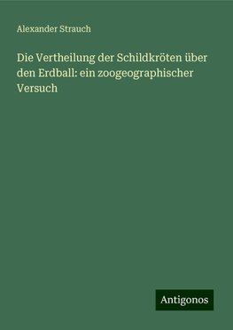 Die Vertheilung der Schildkröten über den Erdball: ein zoogeographischer Versuch