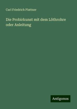 Die Probirkunst mit dem Löthrohre oder Anleitung