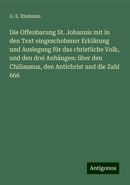 Die Offenbarung St. Johannis mit in den Text eingeschobener Erklärung und Auslegung für das christliche Volk, und den drei Anhängen: über den Chiliasmus, den Antichrist und die Zahl 666