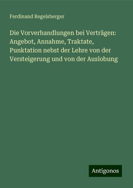 Die Vorverhandlungen bei Verträgen: Angebot, Annahme, Traktate, Punktation nebst der Lehre von der Versteigerung und von der Auslobung