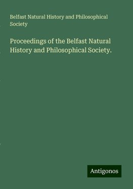 Proceedings of the Belfast Natural History and Philosophical Society.