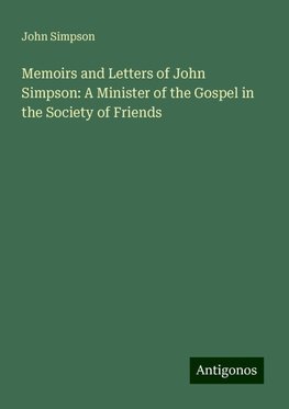 Memoirs and Letters of John Simpson: A Minister of the Gospel in the Society of Friends