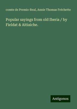 Popular sayings from old Iberia / by Fieldat & Aitiaiche.