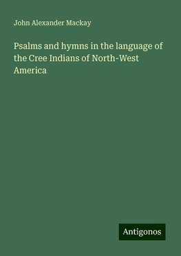 Psalms and hymns in the language of the Cree Indians of North-West America