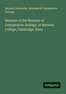 Memoirs of the Museum of Comparative Zoölogy, at Harvard College, Cambridge, Mass