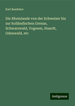 Die Rheinlande von der Schweizer bis zur holländischen Grenze, Schwarzwald, Vogesen, Haardt, Odenwald, etc