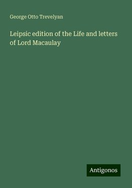 Leipsic edition of the Life and letters of Lord Macaulay