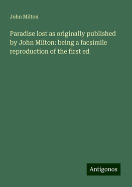 Paradise lost as originally published by John Milton: being a facsimile reproduction of the first ed