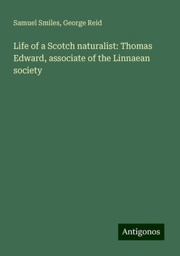 Life of a Scotch naturalist: Thomas Edward, associate of the Linnaean society