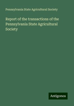 Report of the transactions of the Pennsylvania State Agricultural Society