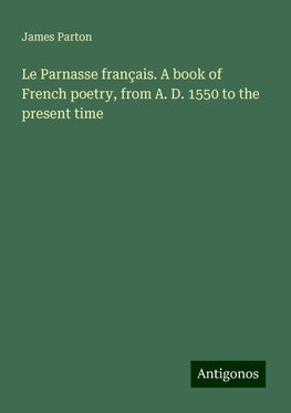 Le Parnasse français. A book of French poetry, from A. D. 1550 to the present time