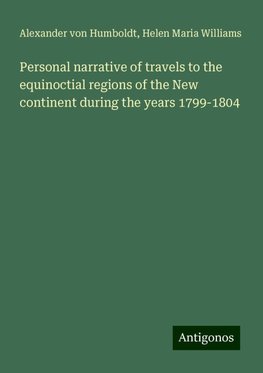 Personal narrative of travels to the equinoctial regions of the New continent during the years 1799-1804