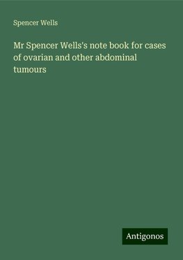 Mr Spencer Wells's note book for cases of ovarian and other abdominal tumours