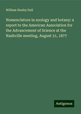 Nomenclature in zoology and botany: a report to the American Association for the Advancement of Science at the Nashville meeting, August 31, 1877