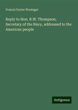 Reply to Hon. R.W. Thompson, Secretary of the Navy, addressed to the American people