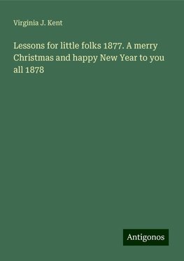 Lessons for little folks 1877. A merry Christmas and happy New Year to you all 1878