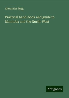 Practical hand-book and guide to Manitoba and the North-West