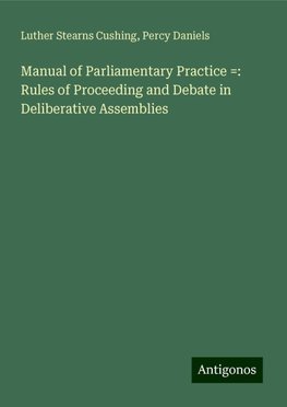 Manual of Parliamentary Practice =: Rules of Proceeding and Debate in Deliberative Assemblies