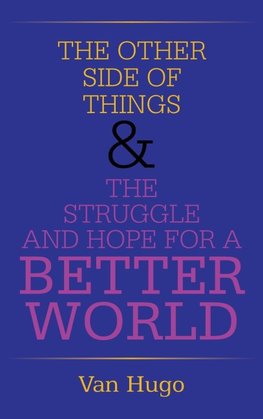 THE OTHER SIDE OF THINGS  & THE STRUGGLE AND HOPE FOR A BETTER WORLD