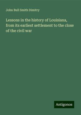 Lessons in the history of Louisiana, from its earliest settlement to the close of the civil war