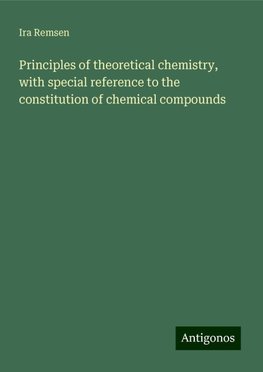 Principles of theoretical chemistry, with special reference to the constitution of chemical compounds