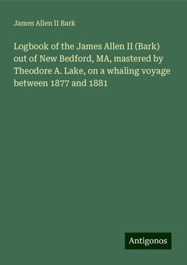 Logbook of the James Allen II (Bark) out of New Bedford, MA, mastered by Theodore A. Lake, on a whaling voyage between 1877 and 1881