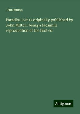 Paradise lost as originally published by John Milton: being a facsimile reproduction of the first ed