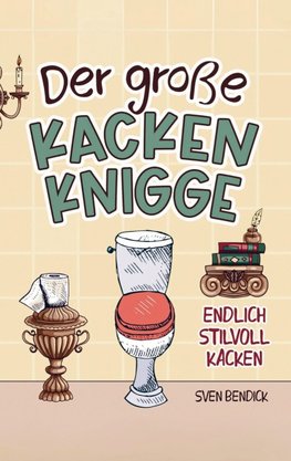 Der große Kacken Knigge: Endlich stilvoll kacken: Klo-Etikette, absurde Ratschläge und unvergessliche Anekdoten