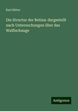 Die Structur der Retina: dargestellt nach Untersuchungen über das Walfischauge