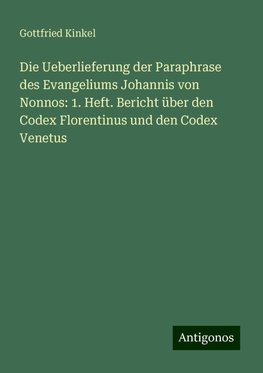 Die Ueberlieferung der Paraphrase des Evangeliums Johannis von Nonnos: 1. Heft. Bericht über den Codex Florentinus und den Codex Venetus